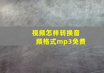 视频怎样转换音频格式mp3免费