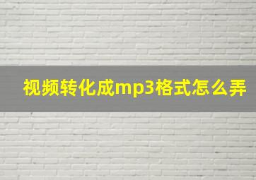 视频转化成mp3格式怎么弄