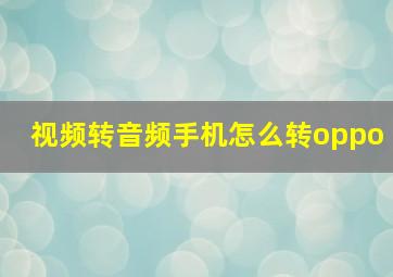 视频转音频手机怎么转oppo