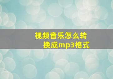 视频音乐怎么转换成mp3格式