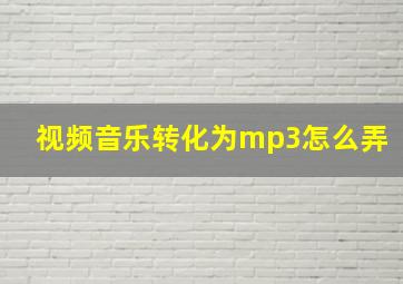 视频音乐转化为mp3怎么弄