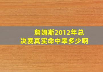 詹姆斯2012年总决赛真实命中率多少啊