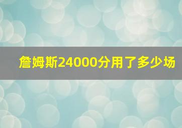 詹姆斯24000分用了多少场