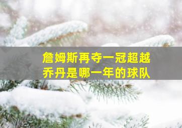 詹姆斯再夺一冠超越乔丹是哪一年的球队