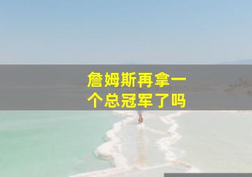 詹姆斯再拿一个总冠军了吗