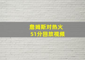 詹姆斯对热火51分回放视频