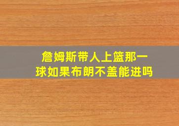 詹姆斯带人上篮那一球如果布朗不盖能进吗