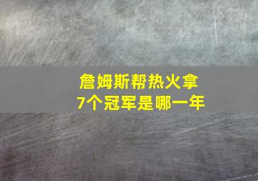 詹姆斯帮热火拿7个冠军是哪一年