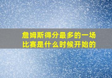 詹姆斯得分最多的一场比赛是什么时候开始的