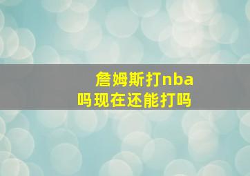 詹姆斯打nba吗现在还能打吗