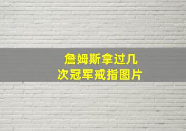 詹姆斯拿过几次冠军戒指图片