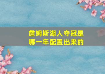 詹姆斯湖人夺冠是哪一年配置出来的