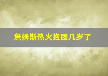 詹姆斯热火抱团几岁了