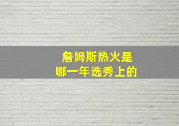 詹姆斯热火是哪一年选秀上的