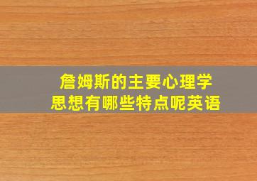 詹姆斯的主要心理学思想有哪些特点呢英语