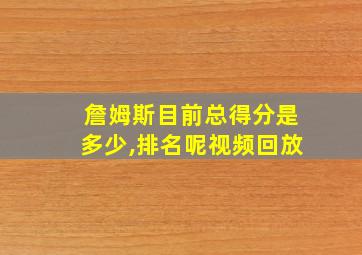 詹姆斯目前总得分是多少,排名呢视频回放