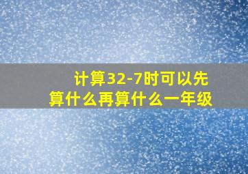 计算32-7时可以先算什么再算什么一年级