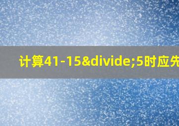 计算41-15÷5时应先算