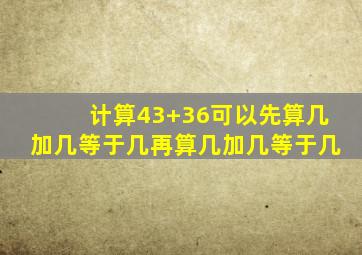 计算43+36可以先算几加几等于几再算几加几等于几