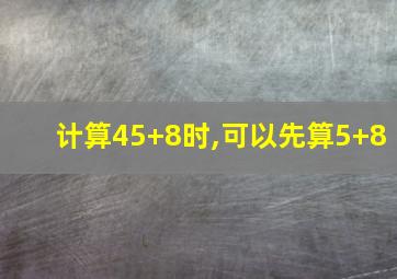 计算45+8时,可以先算5+8