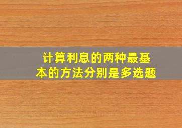 计算利息的两种最基本的方法分别是多选题