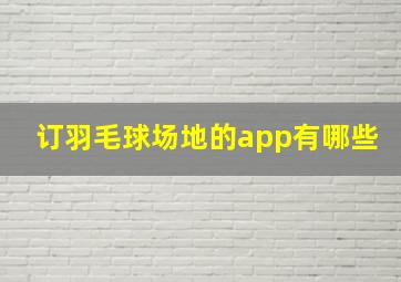 订羽毛球场地的app有哪些