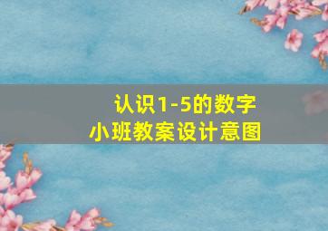 认识1-5的数字小班教案设计意图