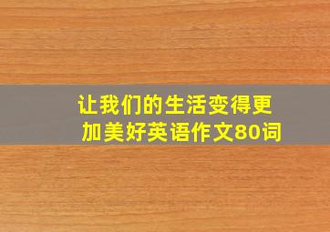 让我们的生活变得更加美好英语作文80词