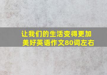 让我们的生活变得更加美好英语作文80词左右