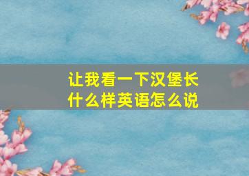 让我看一下汉堡长什么样英语怎么说