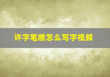 许字笔顺怎么写字视频