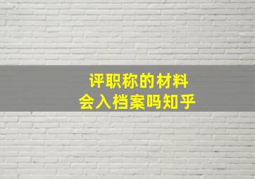 评职称的材料会入档案吗知乎