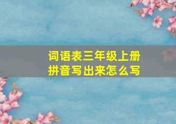 词语表三年级上册拼音写出来怎么写