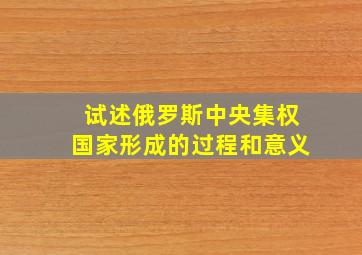 试述俄罗斯中央集权国家形成的过程和意义