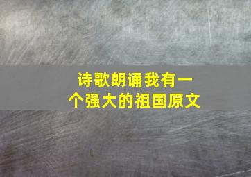 诗歌朗诵我有一个强大的祖国原文