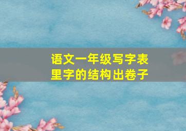 语文一年级写字表里字的结构出卷子