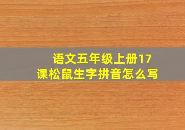 语文五年级上册17课松鼠生字拼音怎么写