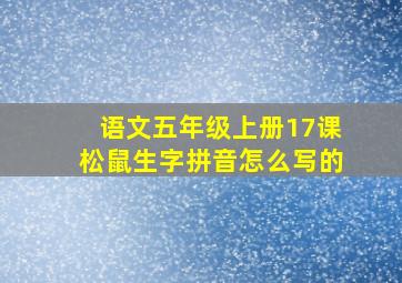 语文五年级上册17课松鼠生字拼音怎么写的