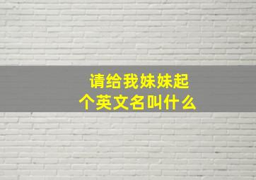 请给我妹妹起个英文名叫什么