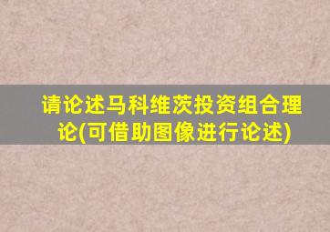 请论述马科维茨投资组合理论(可借助图像进行论述)