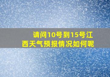 请问10号到15号江西天气预报情况如何呢