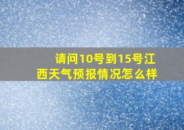 请问10号到15号江西天气预报情况怎么样