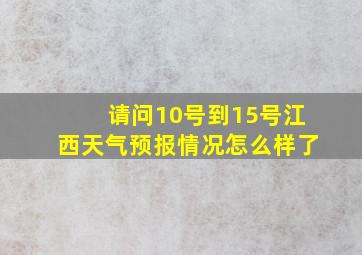 请问10号到15号江西天气预报情况怎么样了