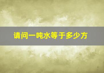 请问一吨水等于多少方