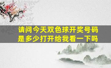 请问今天双色球开奖号码是多少打开给我看一下吗