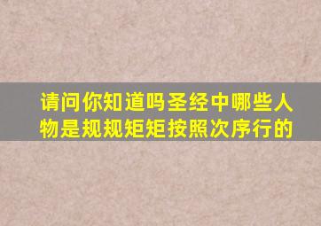 请问你知道吗圣经中哪些人物是规规矩矩按照次序行的