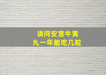 请问安宫牛黄丸一年能吃几粒