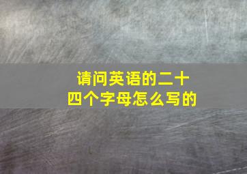 请问英语的二十四个字母怎么写的