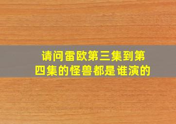 请问雷欧第三集到第四集的怪兽都是谁演的