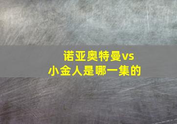 诺亚奥特曼vs小金人是哪一集的